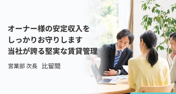 オーナー様の安定収入をしっかりお守りします 当社が誇る堅実な賃貸管理_営業部 次長 比留間