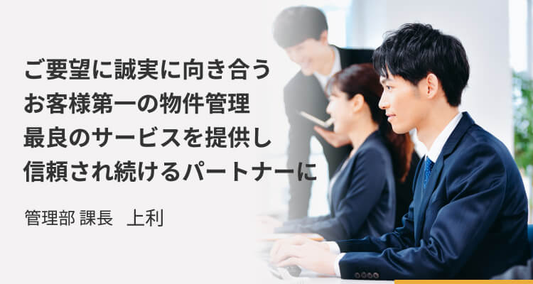 ご要望に誠実に向き合うお客様第一の物件管理 最良のサービスを提供し信頼され続けるパートナーに_管理部 課長 上利