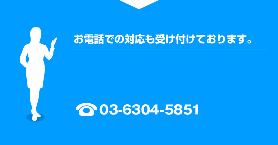 お電話での対応も受け付けております。TEL：03-6304-5851